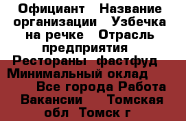 Официант › Название организации ­ Узбечка на речке › Отрасль предприятия ­ Рестораны, фастфуд › Минимальный оклад ­ 25 000 - Все города Работа » Вакансии   . Томская обл.,Томск г.